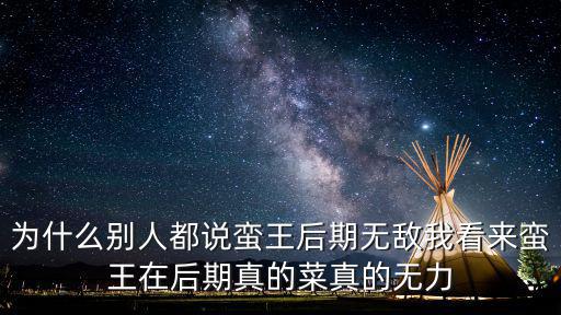 为什么别人都说蛮王后期无敌我看来蛮王在后期真的菜真的无力