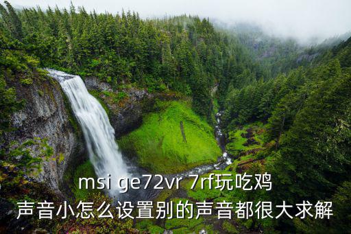 msi ge72vr 7rf玩吃鸡声音小怎么设置别的声音都很大求解