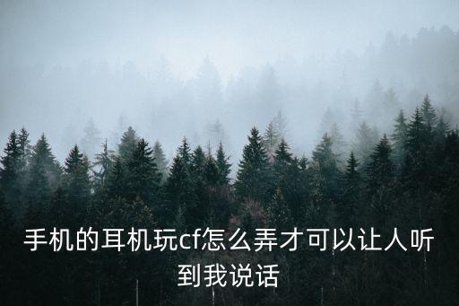 手机的耳机玩cf怎么弄才可以让人听到我说话