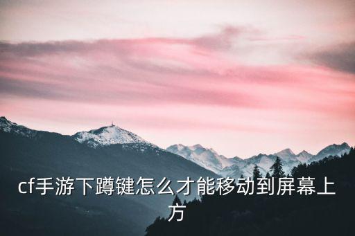 cf手游下蹲键怎么才能移动到屏幕上方