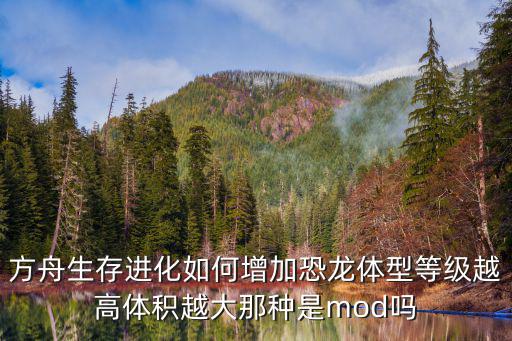 方舟生存进化如何增加恐龙体型等级越高体积越大那种是mod吗