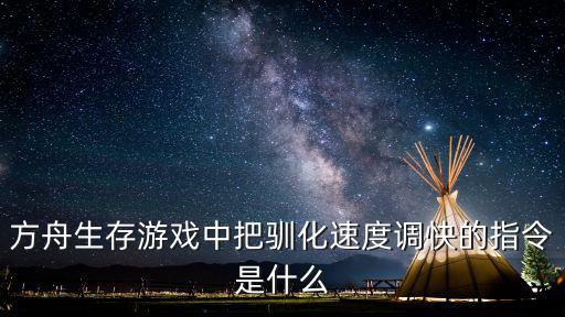 方舟生存游戏中把驯化速度调快的指令是什么