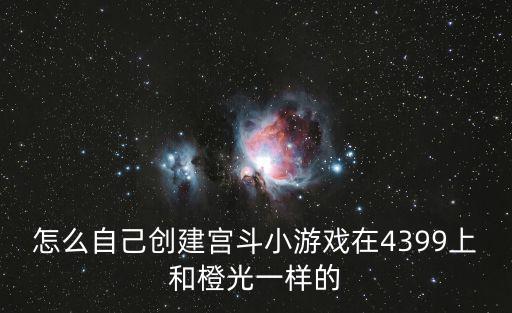 怎么自己创建宫斗小游戏在4399上和橙光一样的