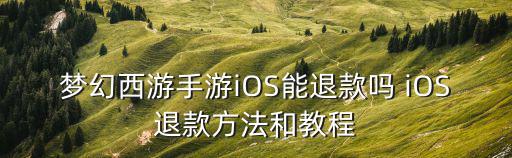 梦幻西游手游iOS能退款吗 iOS退款方法和教程