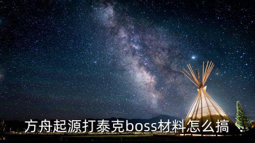 方舟起源打泰克boss材料怎么搞