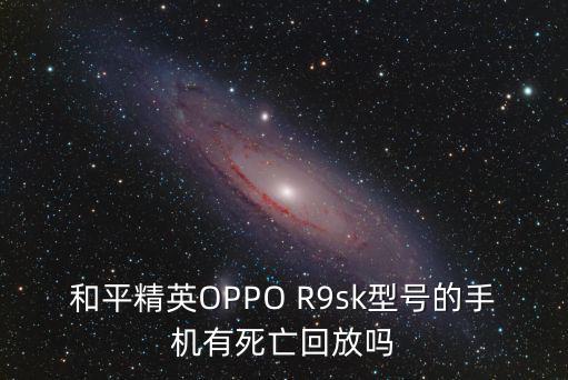 和平精英手游中怎么设置淘汰回放，和平精英OPPO R9sk型号的手机有死亡回放吗