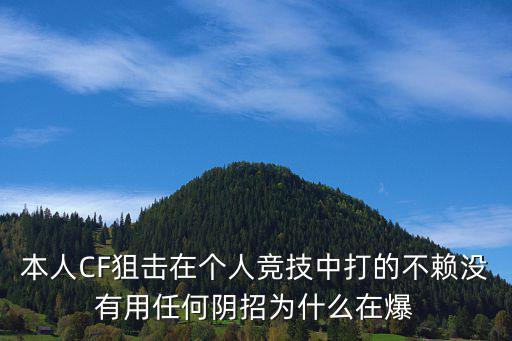 本人CF狙击在个人竞技中打的不赖没有用任何阴招为什么在爆