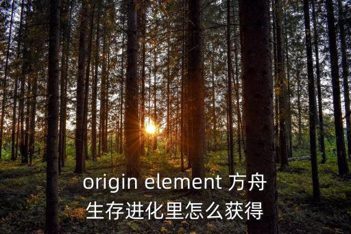 origin element 方舟生存进化里怎么获得