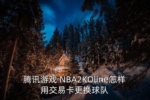 腾讯游戏 NBA2KOline怎样用交易卡更换球队