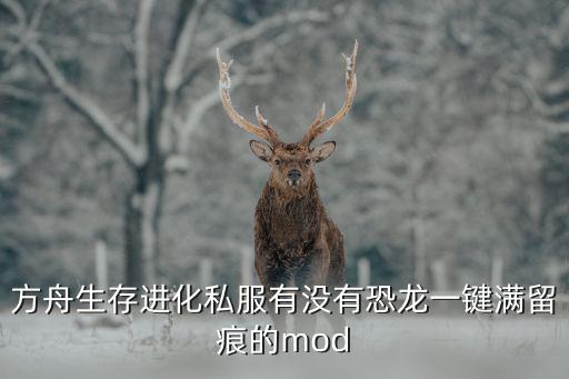 方舟生存进化私服有没有恐龙一键满留痕的mod