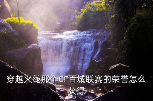 穿越火线那个CF百城联赛的荣誉怎么获得