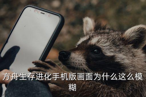 方舟生存进化手机版画面为什么这么模糊