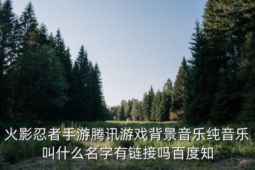 火影忍者手游腾讯游戏背景音乐纯音乐叫什么名字有链接吗百度知