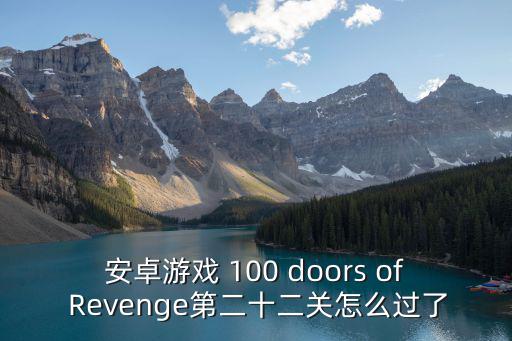 安卓游戏 100 doors of Revenge第二十二关怎么过了