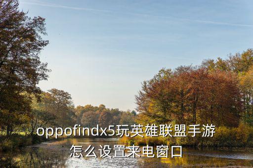 oppofindx5玩英雄联盟手游怎么设置来电窗口