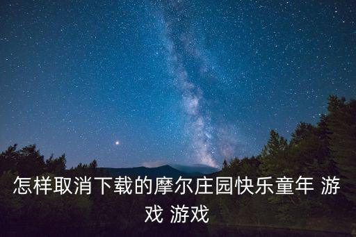 怎样取消下载的摩尔庄园快乐童年 游戏 游戏