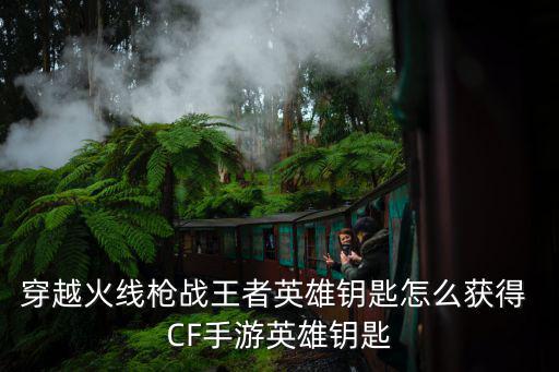 穿越火线枪战王者英雄钥匙怎么获得 CF手游英雄钥匙