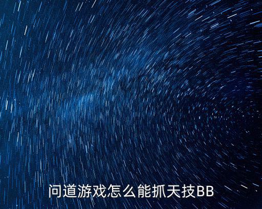 问道游戏怎么能抓天技BB