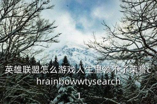 英雄联盟怎么游戏人生里领不了荣誉chrainbowwtysearch1