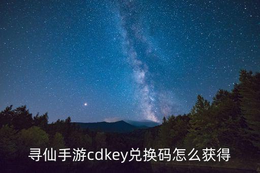 寻仙手游cdkey兑换码怎么获得