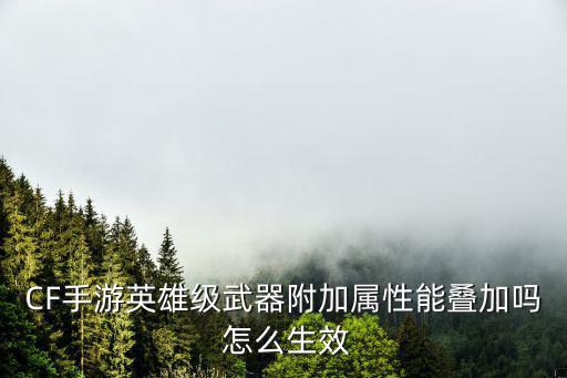 CF手游英雄级武器附加属性能叠加吗 怎么生效