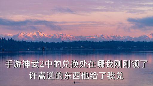 手游神武2中的兑换处在哪我刚刚领了许嵩送的东西他给了我兑