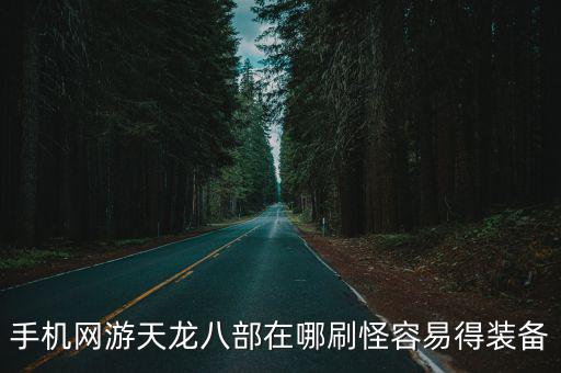 手机网游天龙八部在哪刷怪容易得装备