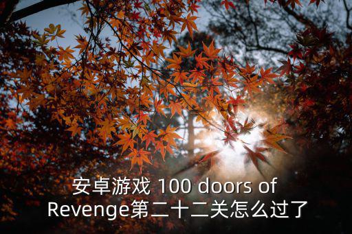 桥梁建造师手游18怎么过，安卓游戏 100 doors of Revenge第二十二关怎么过了