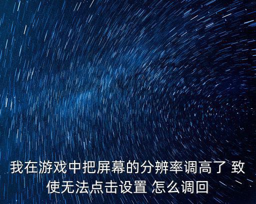 我在游戏中把屏幕的分辨率调高了 致使无法点击设置 怎么调回