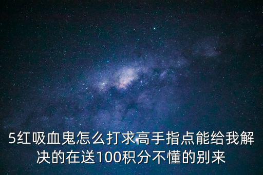 5红吸血鬼怎么打求高手指点能给我解决的在送100积分不懂的别来