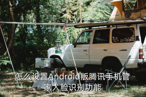 怎么设置Android版腾讯手机管家人脸识别功能