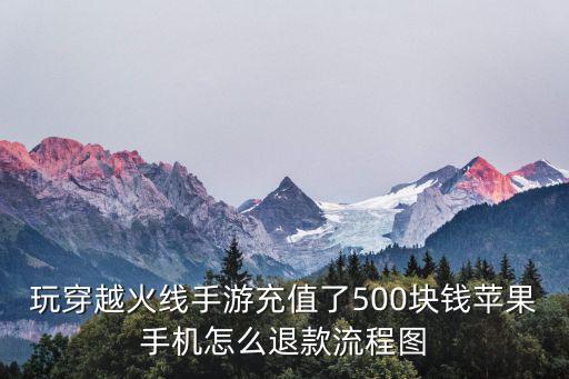 玩穿越火线手游充值了500块钱苹果手机怎么退款流程图