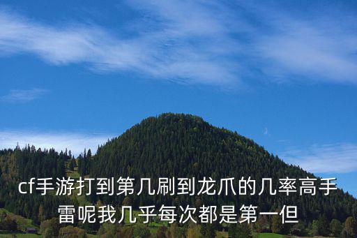 cf手游打到第几刷到龙爪的几率高手雷呢我几乎每次都是第一但