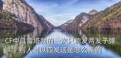 CF中贝雷塔我的一次只能发两发子弹别人可以四发这是怎么弄的