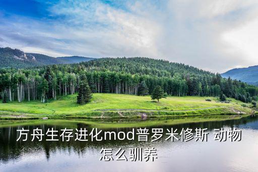 方舟生存进化mod普罗米修斯 动物怎么驯养