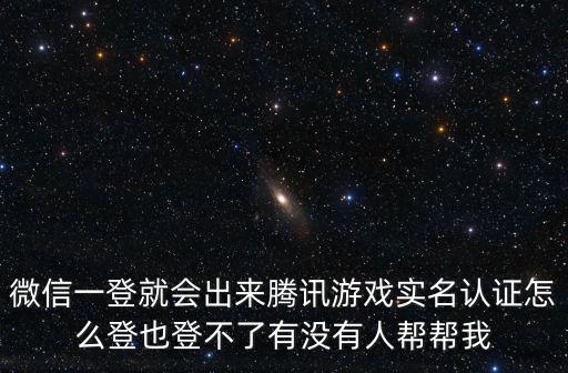 微信一登就会出来腾讯游戏实名认证怎么登也登不了有没有人帮帮我