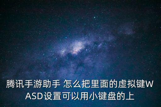 腾讯手游助手 怎么把里面的虚拟键WASD设置可以用小键盘的上