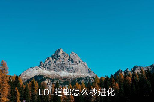 英雄联盟手游螳螂怎么进化比较好，LOL螳螂怎么秒进化