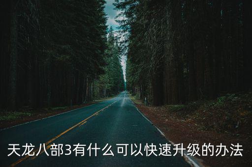 天龙八部手游三级怎么升级快，天龙八部3有什么可以快速升级的办法