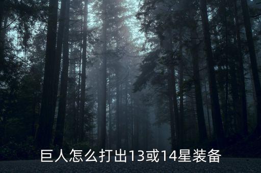 巨人怎么打出13或14星装备