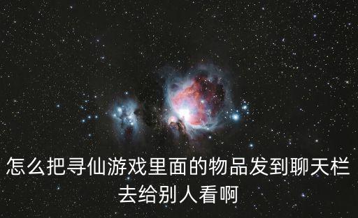 怎么把寻仙游戏里面的物品发到聊天栏去给别人看啊