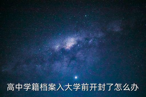 高中学籍档案入大学前开封了怎么办