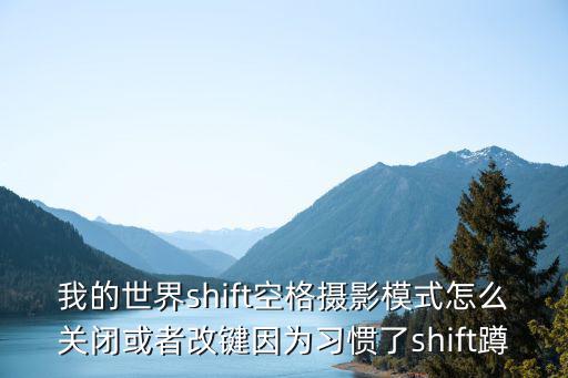 我的世界shift空格摄影模式怎么关闭或者改键因为习惯了shift蹲