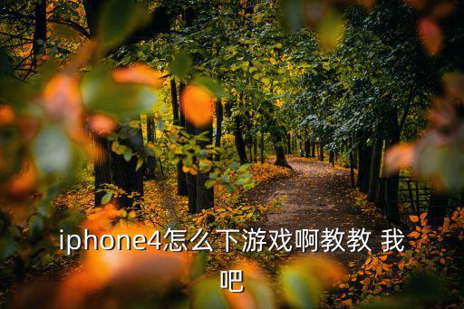 iphone4怎么下游戏啊教教 我吧