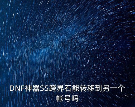 DNF神器SS跨界石能转移到另一个帐号吗