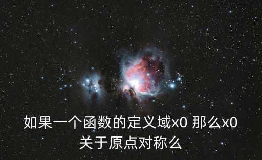 如果一个函数的定义域x0 那么x0关于原点对称么