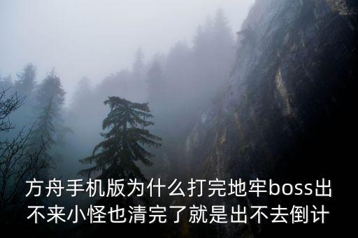 方舟手机版为什么打完地牢boss出不来小怪也清完了就是出不去倒计