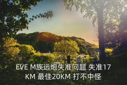 EVE M族远炮失准问题 失准17KM 最佳20KM 打不中怪