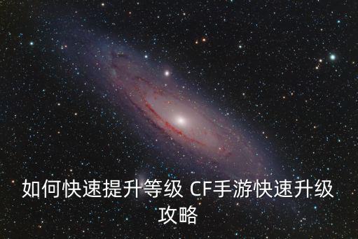 如何快速提升等级 CF手游快速升级攻略