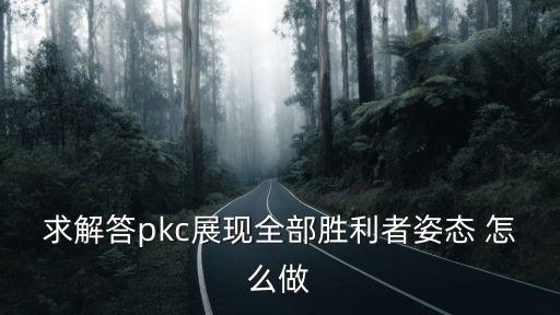 求解答pkc展现全部胜利者姿态 怎么做